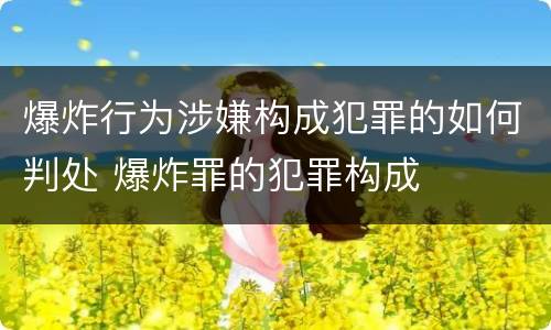 爆炸行为涉嫌构成犯罪的如何判处 爆炸罪的犯罪构成