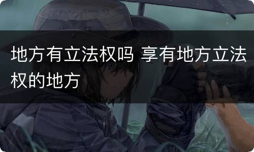 地方有立法权吗 享有地方立法权的地方