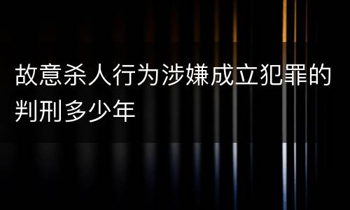 故意杀人行为涉嫌成立犯罪的判刑多少年