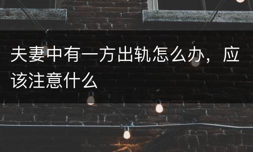 夫妻中有一方出轨怎么办，应该注意什么