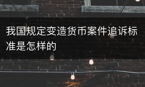 我国规定变造货币案件追诉标准是怎样的