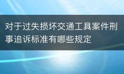 对于过失损坏交通工具案件刑事追诉标准有哪些规定