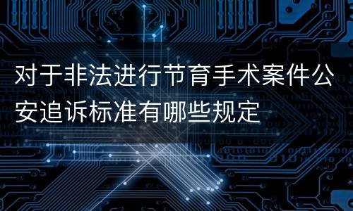 对于非法进行节育手术案件公安追诉标准有哪些规定