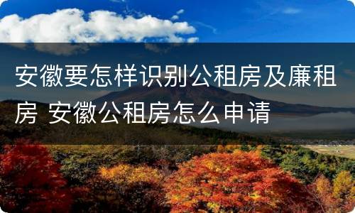 安徽要怎样识别公租房及廉租房 安徽公租房怎么申请
