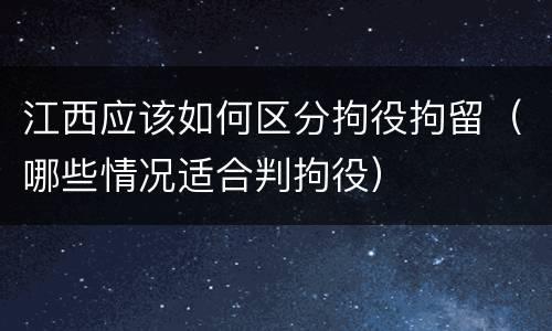 江西应该如何区分拘役拘留（哪些情况适合判拘役）