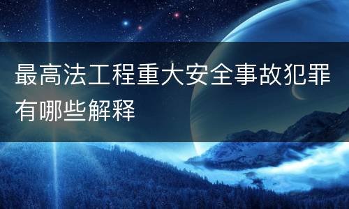 最高法工程重大安全事故犯罪有哪些解释