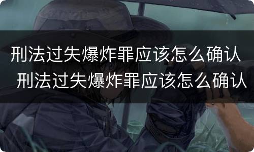 刑法过失爆炸罪应该怎么确认 刑法过失爆炸罪应该怎么确认罪名