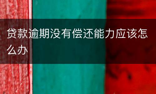 贷款逾期没有偿还能力应该怎么办