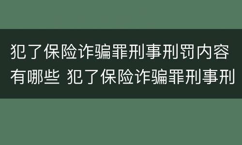 犯了保险诈骗罪刑事刑罚内容有哪些 犯了保险诈骗罪刑事刑罚内容有哪些呢