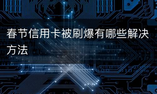春节信用卡被刷爆有哪些解决方法
