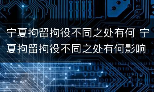 宁夏拘留拘役不同之处有何 宁夏拘留拘役不同之处有何影响