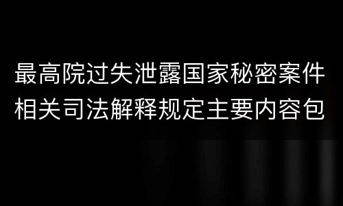 最高院过失泄露国家秘密案件相关司法解释规定主要内容包括什么