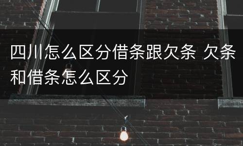 四川怎么区分借条跟欠条 欠条和借条怎么区分