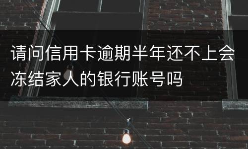 请问信用卡逾期半年还不上会冻结家人的银行账号吗