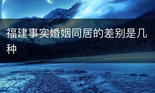 福建事实婚姻同居的差别是几种