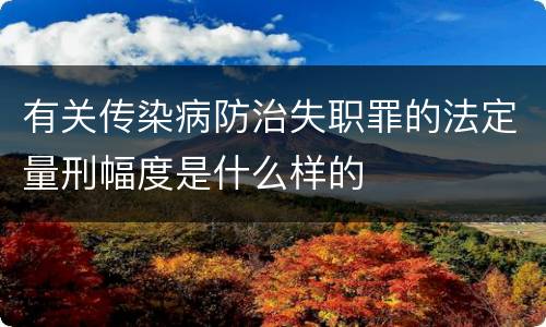 有关传染病防治失职罪的法定量刑幅度是什么样的