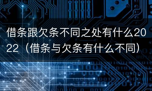 借条跟欠条不同之处有什么2022（借条与欠条有什么不同）