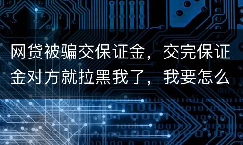 网贷被骗交保证金，交完保证金对方就拉黑我了，我要怎么要回我的钱