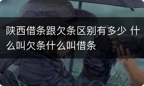 陕西借条跟欠条区别有多少 什么叫欠条什么叫借条