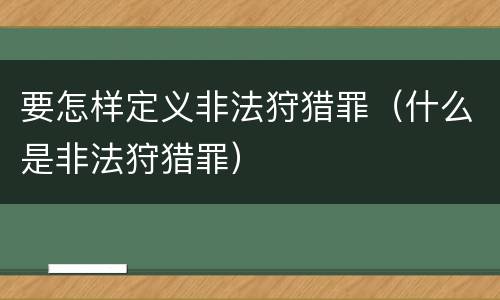 要怎样定义非法狩猎罪（什么是非法狩猎罪）