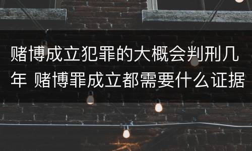 赌博成立犯罪的大概会判刑几年 赌博罪成立都需要什么证据
