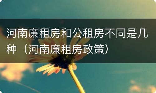 河南廉租房和公租房不同是几种（河南廉租房政策）