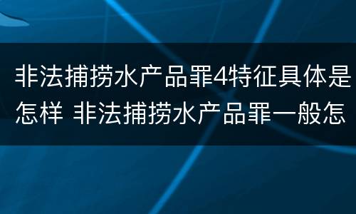非法捕捞水产品罪4特征具体是怎样 非法捕捞水产品罪一般怎么判
