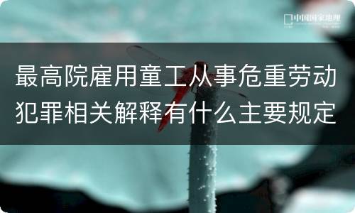 最高院雇用童工从事危重劳动犯罪相关解释有什么主要规定