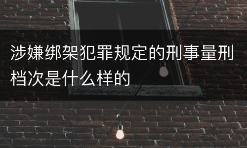 涉嫌绑架犯罪规定的刑事量刑档次是什么样的