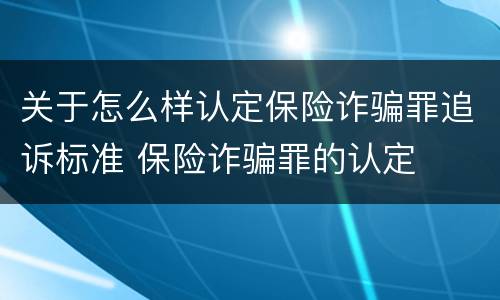 关于怎么样认定保险诈骗罪追诉标准 保险诈骗罪的认定