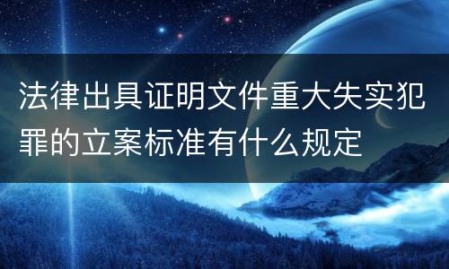 法律出具证明文件重大失实犯罪的立案标准有什么规定