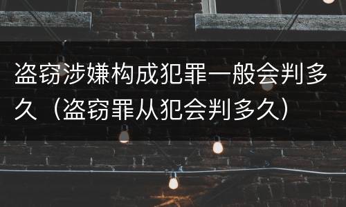 盗窃涉嫌构成犯罪一般会判多久（盗窃罪从犯会判多久）