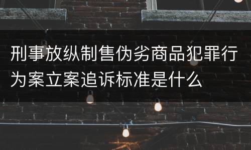刑事放纵制售伪劣商品犯罪行为案立案追诉标准是什么