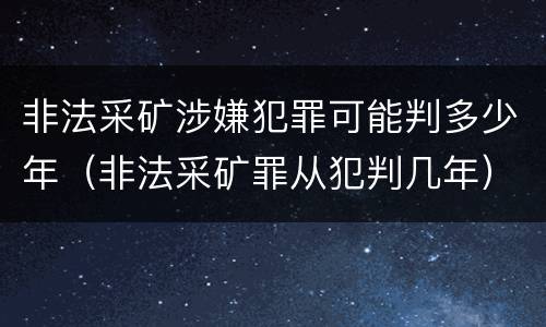 非法采矿涉嫌犯罪可能判多少年（非法采矿罪从犯判几年）