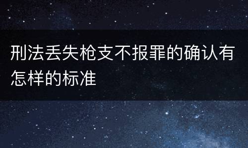 刑法丢失枪支不报罪的确认有怎样的标准