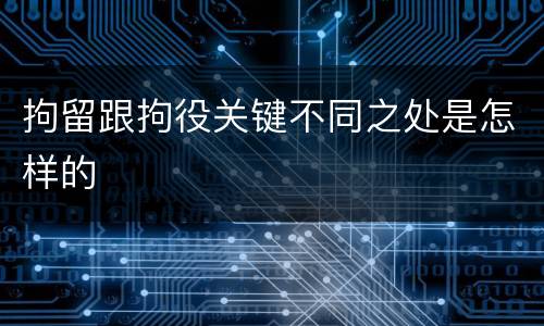 拘留跟拘役关键不同之处是怎样的