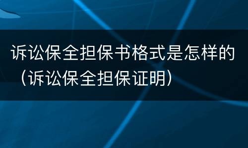 诉讼保全担保书格式是怎样的（诉讼保全担保证明）