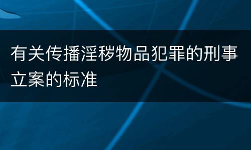 有关传播淫秽物品犯罪的刑事立案的标准