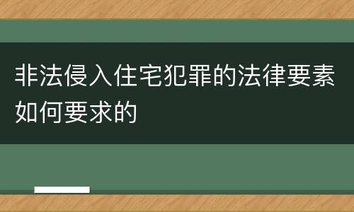 非法侵入住宅犯罪的法律要素如何要求的