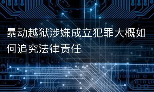 暴动越狱涉嫌成立犯罪大概如何追究法律责任