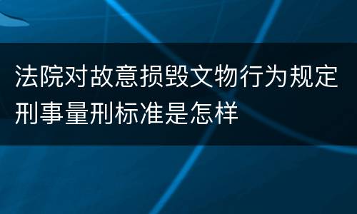 法院对故意损毁文物行为规定刑事量刑标准是怎样