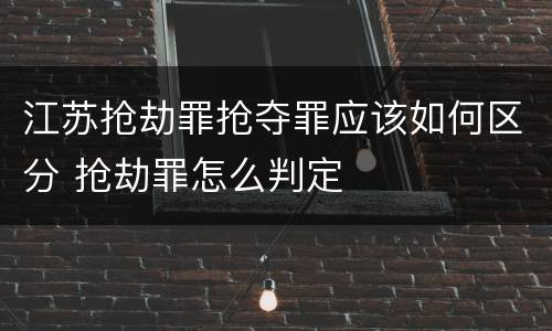 江苏抢劫罪抢夺罪应该如何区分 抢劫罪怎么判定