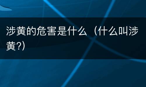 涉黄的危害是什么（什么叫涉黄?）