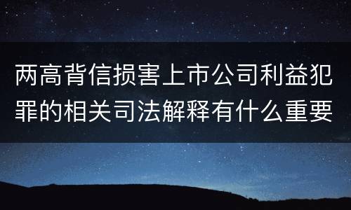 两高背信损害上市公司利益犯罪的相关司法解释有什么重要规定