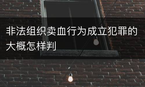 非法组织卖血行为成立犯罪的大概怎样判