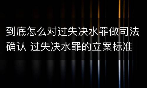 到底怎么对过失决水罪做司法确认 过失决水罪的立案标准
