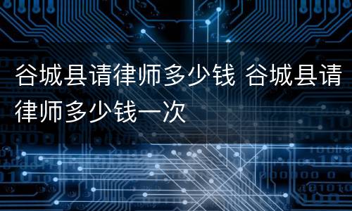 谷城县请律师多少钱 谷城县请律师多少钱一次