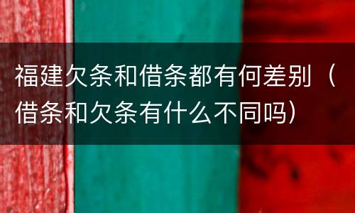福建欠条和借条都有何差别（借条和欠条有什么不同吗）