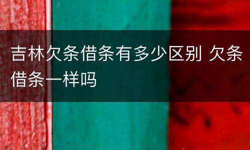 吉林欠条借条有多少区别 欠条借条一样吗