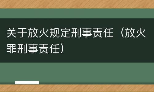 关于放火规定刑事责任（放火罪刑事责任）